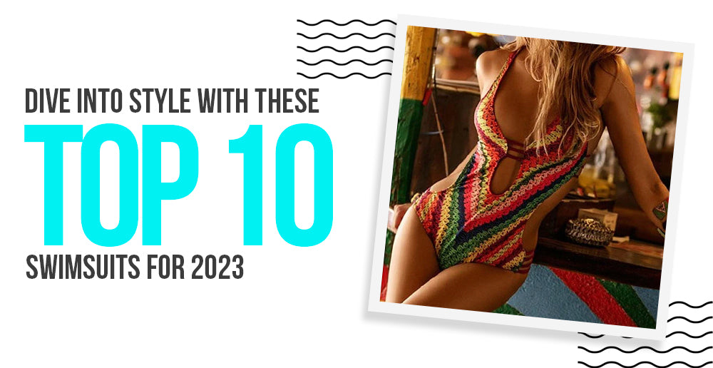 Dive into Style with the Top 10 Swimsuits of 2023